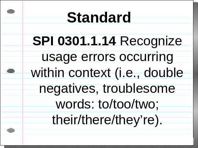 Standard SPI 0301.1.14 Recognize usage errors occurring within context (i.e., double negatives, troublesome words: to/too/two; their/there/they’re).