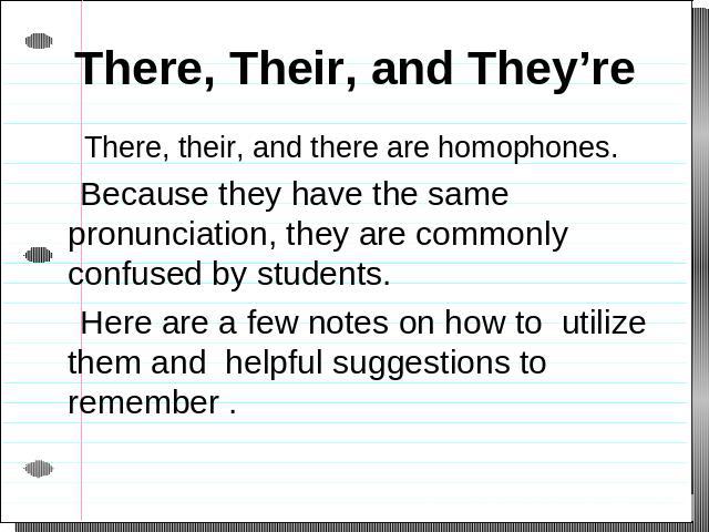 There, Their, and They’re There, their, and there are homophones. Because they have the same pronunciation, they are commonly confused by students. Here are a few notes on how to utilize them and helpful suggestions to remember .