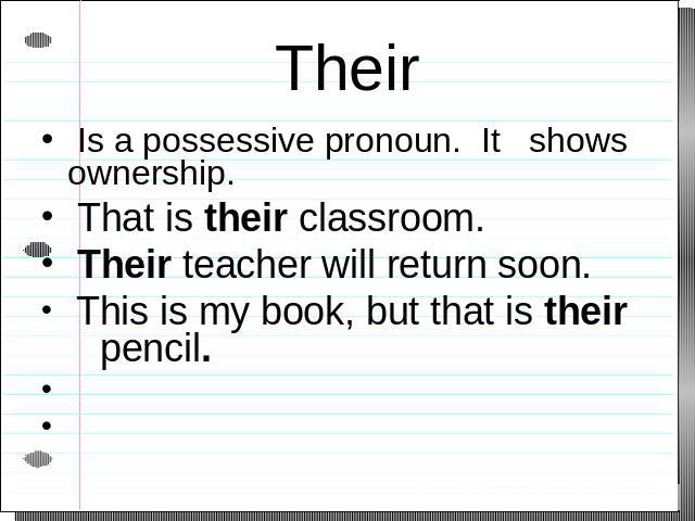 Their Is a possessive pronoun. It shows ownership. That is their classroom. Their teacher will return soon. This is my book, but that is their pencil.