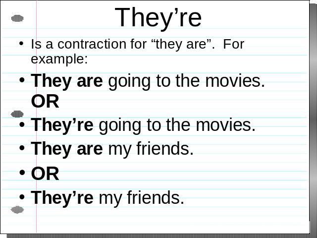They’re Is a contraction for “they are”. For example:They are going to the movies. ORThey’re going to the movies. They are my friends. ORThey’re my friends.