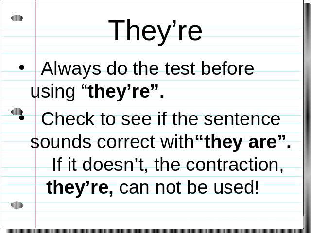 They’re Always do the test before using “they’re”. Check to see if the sentence sounds correct with“they are”. If it doesn’t, the contraction, they’re, can not be used!