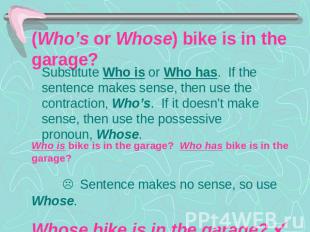 (Who’s or Whose) bike is in the garage? Substitute Who is or Who has. If the sen