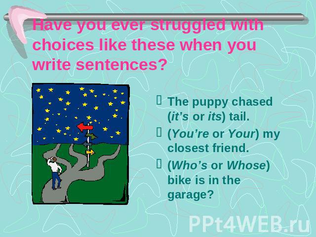 Have you ever struggled with choices like these when you write sentences? The puppy chased (it’s or its) tail.(You’re or Your) my closest friend.(Who’s or Whose) bike is in the garage?