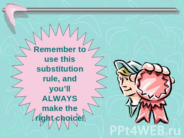 Remember to use this substitution rule, and you’ll ALWAYS make the right choice!