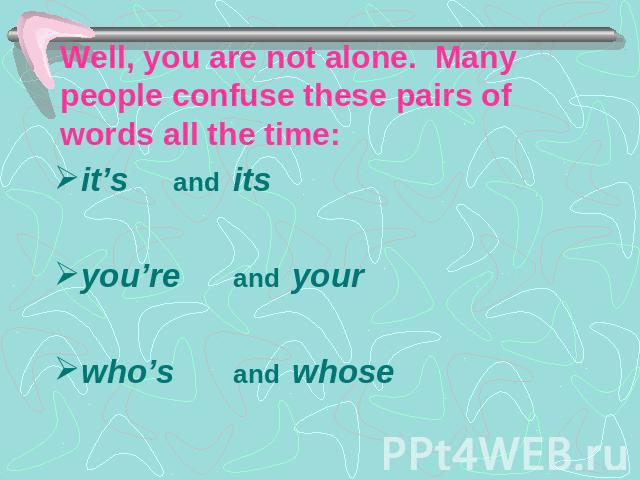 Well, you are not alone. Many people confuse these pairs of words all the time: it’sanditsyou’reandyourwho’sandwhose