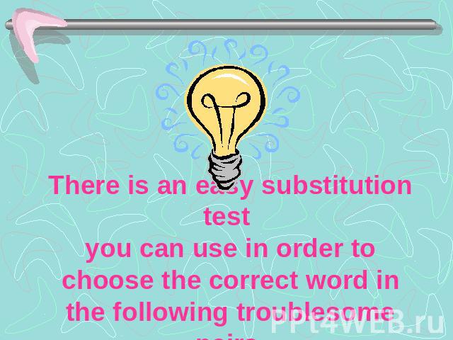 There is an easy substitution test you can use in order to choose the correct word in the following troublesome pairs.