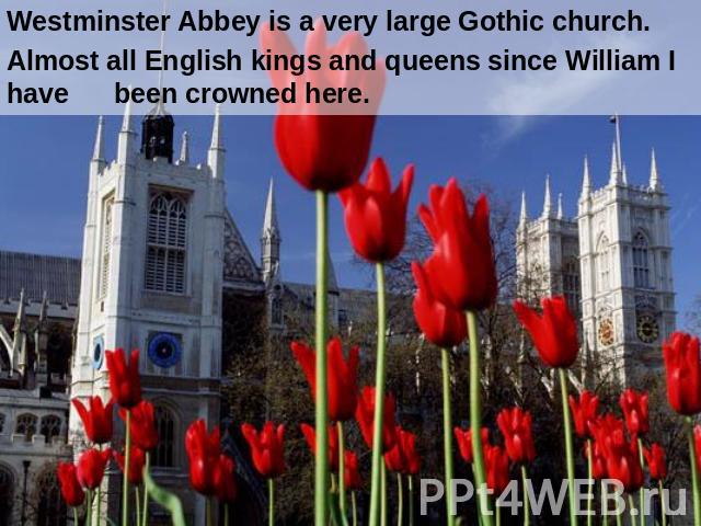 Westminster Abbey is a very large Gothic church. Almost all English kings and queens since William I have been crowned here.