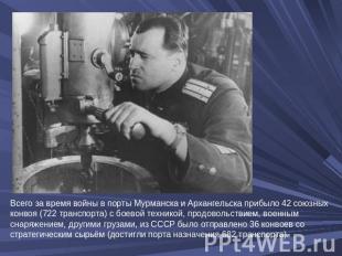 Всего за время войны в порты Мурманска и Архангельска прибыло 42 союзных конвоя