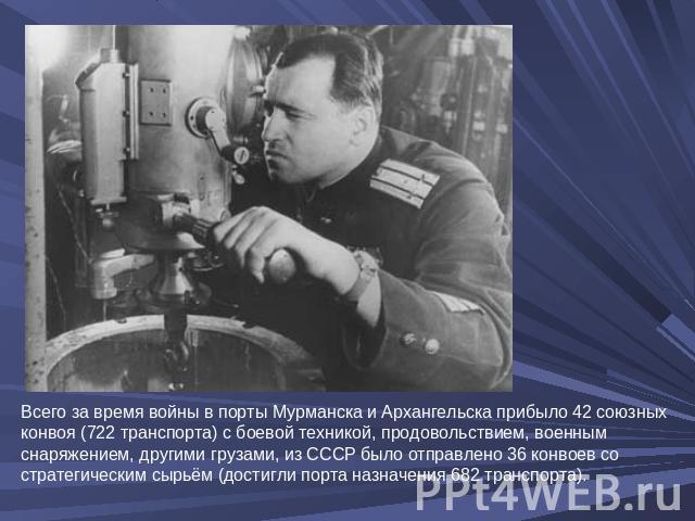Всего за время войны в порты Мурманска и Архангельска прибыло 42 союзных конвоя (722 транспорта) с боевой техникой, продовольствием, военным снаряжением, другими грузами, из СССР было отправлено 36 конвоев со стратегическим сырьём (достигли порта на…