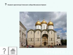? Назовите архитектора Успенского собора Московского Кремля