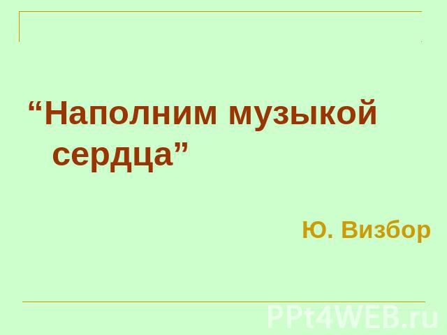 “Наполним музыкой сердца”Ю. Визбор