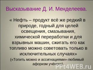 Высказывание Д. И. Менделеева. « Нефть – продукт всё же редкий в природе, годный