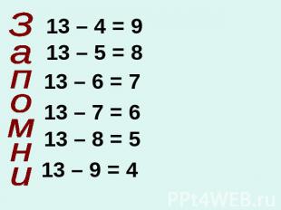 Запомни13 – 4 = 913 – 5 = 813 – 6 = 713 – 7 = 613 – 8 = 513 – 9 = 4