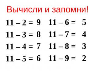 Вычисли и запомни! 11 – 2 =11 – 3 = 11 – 4 = 11 – 5 =11 – 6 =11 – 7 = 11 – 8 = 1