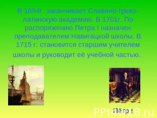 В 1694г. заканчивает Славяно-греко-латинскую академию. В 1701г. По распоряжению
