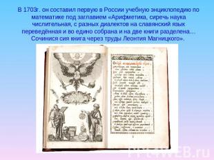 В 1703г. он составил первую в России учебную энциклопедию по математике под загл