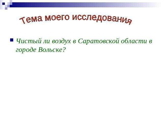 Тема моего исследования Чистый ли воздух в Саратовской области в городе Вольске?