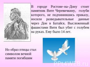 В городе Ростове–на–Дону стоит памятник Вите Черевичкину, голуби которого, не по