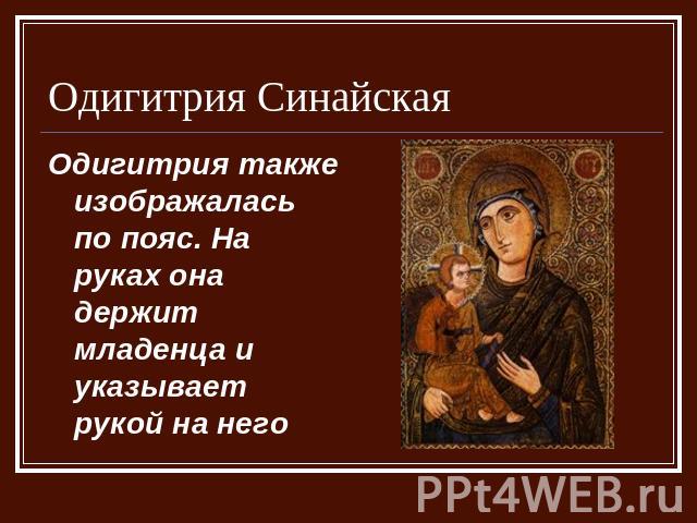Одигитрия Синайская Одигитрия также изображалась по пояс. На руках она держит младенца и указывает рукой на него