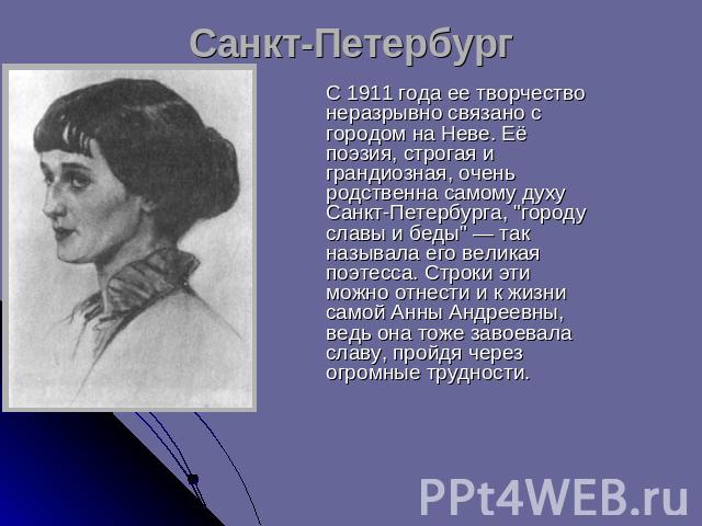 Санкт-Петербург С 1911 года ее творчество неразрывно связано с городом на Неве. Её поэзия, строгая и грандиозная, очень родственна самому духу Санкт-Петербурга, 