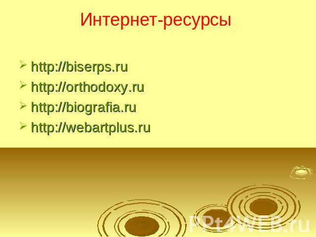 Интернет-ресурсы http://biserps.ruhttp://orthodoxy.ruhttp://biografia.ruhttp://webartplus.ru