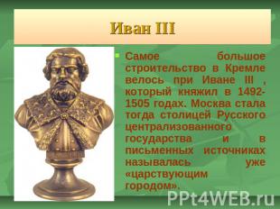 Иван III Самое большое строительство в Кремле велось при Иване III , который кня