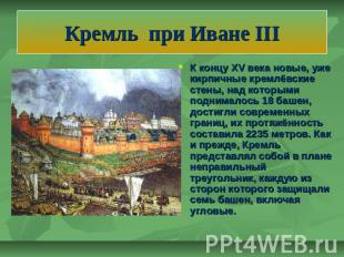 Кремль при Иване III К концу XV века новые, уже кирпичные кремлёвские стены, над