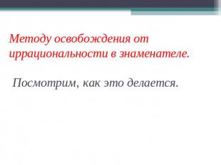 Методу освобождения от иррациональности в знаменателе. Посмотрим, как это делает