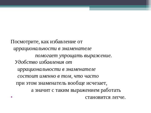 Посмотрите, как избавление от иррациональности в знаменателе помогает упрощать выражение. Удобство избавления от иррациональности в знаменателе состоит именно в том, что часто при этом знаменатель вообще исчезает, а значит с таким выражением работат…