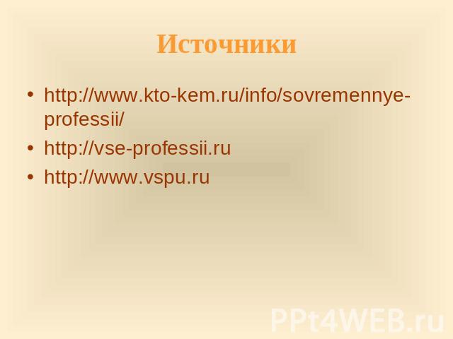 Источники http://www.kto-kem.ru/info/sovremennye-professii/http://vse-professii.ru http://www.vspu.ru