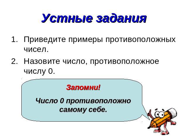 Устные задания Приведите примеры противоположных чисел.Назовите число, противоположное числу 0.Запомни!Число 0 противоположно самому себе.