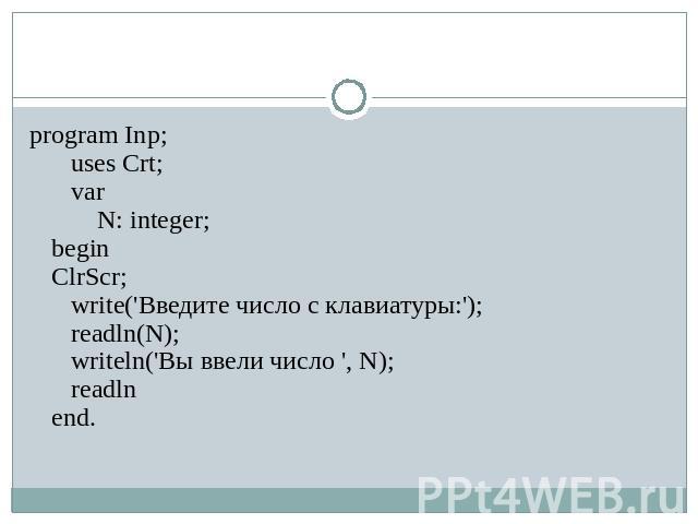 program Inp;    uses Crt;    var       N: integer; beginClrScr;   write('Введите число с клавиатуры:');   readln(N);      writeln('Bы ввели число ', N);   readln   end.