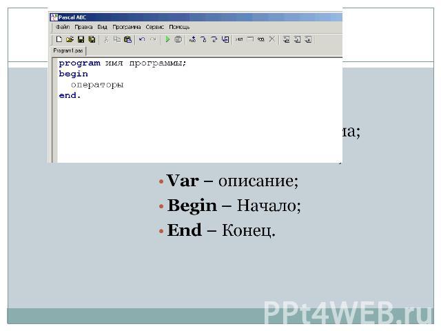 Program – Программа; Uses – Использовать; Var – описание; Begin – Начало; End – Конец.