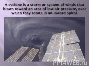 A cyclone is a storm or system of winds that blows toward an area of low air pre