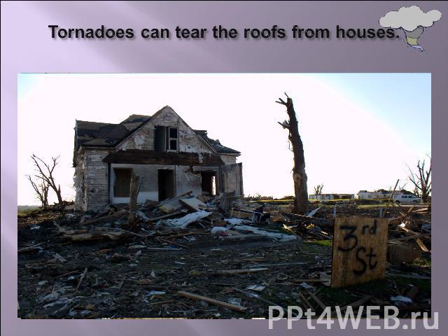 Tornadoes can tear the roofs from houses.