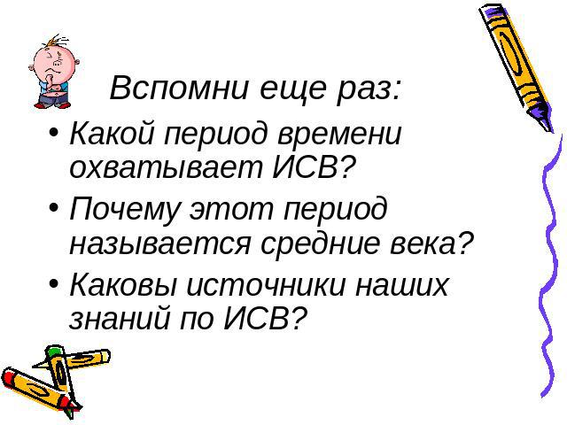 Вспомни еще раз: Какой период времени охватывает ИСВ?Почему этот период называется средние века?Каковы источники наших знаний по ИСВ?