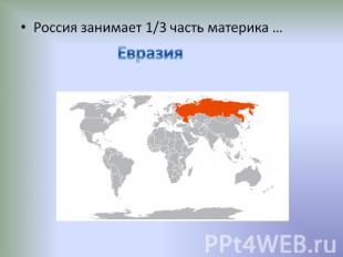 Россия занимает 1/3 часть материка … Евразия