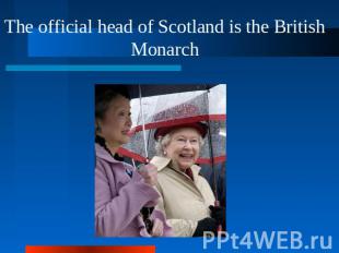The official head of Scotland is the British Monarch
