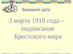 Запишите дату: 3 марта 1918 года – подписание Брестского мира