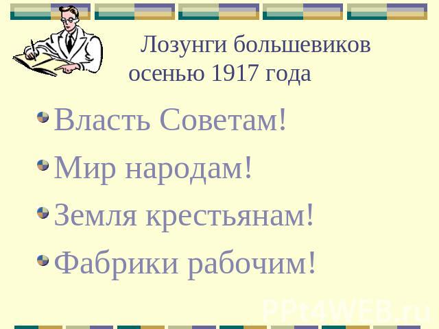 Лозунги большевиков осенью 1917 года Власть Советам!Мир народам!Земля крестьянам!Фабрики рабочим!