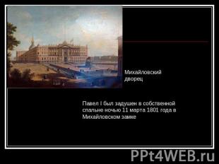 Михайловский дворецПавел I был задушен в собственной спальне ночью 11 марта 1801