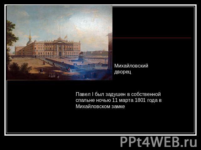 Михайловский дворецПавел I был задушен в собственной спальне ночью 11 марта 1801 года в Михайловском замке