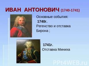 ИВАН АНТОНОВИЧ (1740-1741) Основные события: 1740г.Регенство и отставкаБирона ;