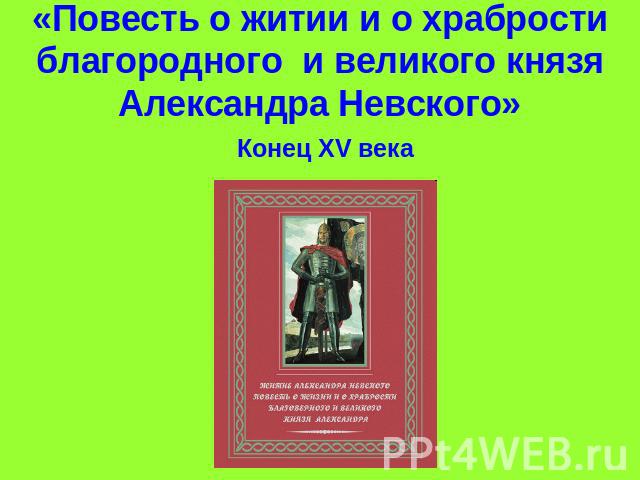 «Повесть о житии и о храбрости благородного и великого князя Александра Невского» Конец XV века