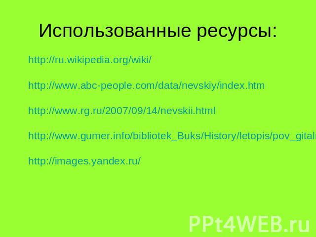 Использованные ресурсы: http://ru.wikipedia.org/wiki/http://www.abc-people.com/data/nevskiy/index.htmhttp://www.rg.ru/2007/09/14/nevskii.htmlhttp://www.gumer.info/bibliotek_Buks/History/letopis/pov_gitalnevsk.phphttp://images.yandex.ru/
