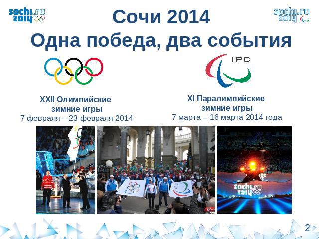 Сочи 2014Одна победа, два событияХХII Олимпийские зимние игры7 февраля – 23 февраля 2014 годаХI Паралимпийские зимние игры7 марта – 16 марта 2014 года