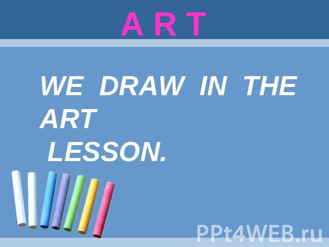 A R T WE DRAW IN THE ART LESSON.