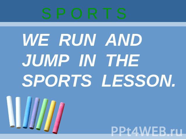 S P O R T S WE RUN ANDJUMP IN THESPORTS LESSON.