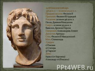 19-й Македонский царь 336 до н. э. — 10 июня 323 до н. э. Предшественник: Филипп