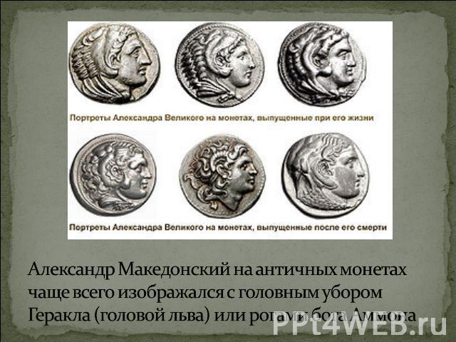 Александр Македонский на античных монетах чаще всего изображался с головным убором Геракла (головой льва) или рогами бога Аммона